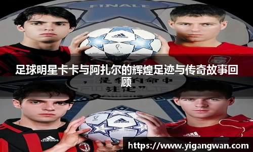 足球明星卡卡与阿扎尔的辉煌足迹与传奇故事回顾